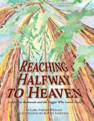 Reaching Halfway to Heaven California Redwoods and the Logger Who Loved Them 1