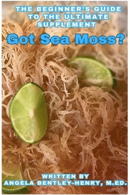 Angela Bentley-Henry - Got Sea Moss?: The Beginner's Guide To The Ultimate Supplement, Häftad