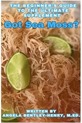 Got Sea Moss?: The Beginner's Guide To The Ultimate Supplement 1