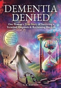 bokomslag Dementia Denied: One Woman's True Story of Surviving a Terminal Diagnosis & Reclaiming Her Life
