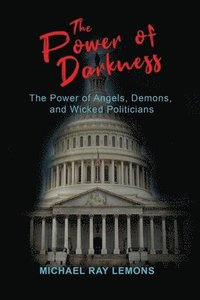 bokomslag The Power of Darkness: The Power of Angels, Demons, and Wicked Politicians