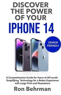 bokomslag Discover the Power of your iPhone 14: A Comprehensive Guide for Users of All Levels- Simplifying Technology for a Better Experience with Large Print a