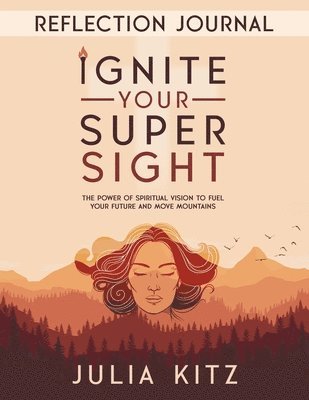 Julia Kitz - Ignite Your Super Sight Reflection Journal: The Power of Spiritual Vision to Fuel Your Future and Move Mountains, Häftad