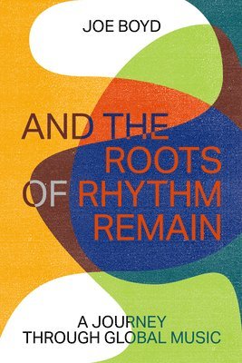 Joe Boyd - And the Roots of Rhythm Remain, Inbunden