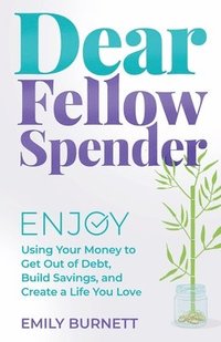 bokomslag Dear Fellow Spender: Enjoy Using Your Money to Get Out of Debt, Build Savings, and Create a Life You Love