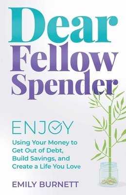 Dear Fellow Spender: Enjoy Using Your Money to Get Out of Debt, Build Savings, and Create a Life You Love 1