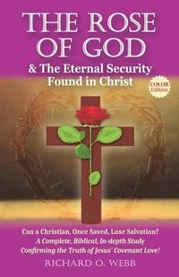 bokomslag The Rose of God & The Eternal Security Found in Christ (Color Edition): Can a Christian, Once Saved, Lose Salvation? A Complete, Biblical, In-depth St