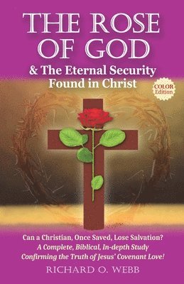 bokomslag The Rose of God & The Eternal Security Found in Christ (Color Edition): Can a Christian, Once Saved, Lose Salvation? A Complete, Biblical, In-depth St
