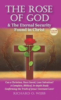 bokomslag The Rose of God & The Eternal Security Found in Christ (Color Edition): Can a Christian, Once Saved, Lose Salvation? A Complete, Biblical, In-depth St