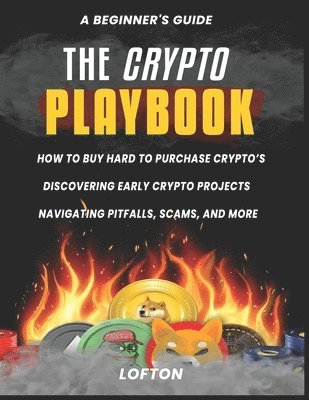 bokomslag A Beginner's Guide, The Crypto PlayBook: How To Buy Hard To Purchase Crypto's, Discovering Early Crypto Projects, Navigating PitFalls, Scams, And More