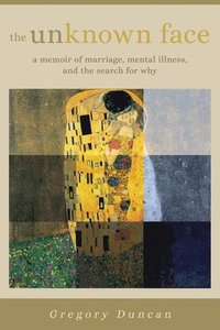 bokomslag The Unknown Face: A memoir of marriage, mental illness, and the search for why