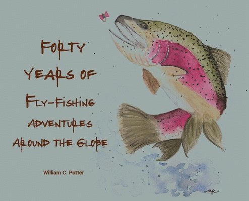 Forty Years of Fly-Fishing Adventures Around the Globe