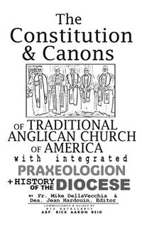 bokomslag The Constitution & Canons of Traditional Anglican Church of America With Integrated Praxeologion and History of the Diocese