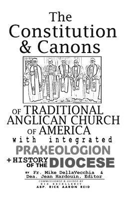 bokomslag The Constitution & Canons of Traditional Anglican Church of America With Integrated Praxeologion and History of the Diocese