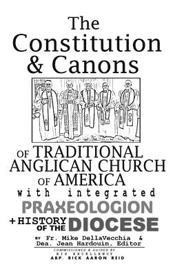 Michael J Dellavecchia, Jean Hardouin, Michael J. Dellavecchia, Michael J DellaVecchia - Constitution & Canons of Traditional Anglican Church of America With Integrated Praxeologion and History of the Diocese, Inbunden