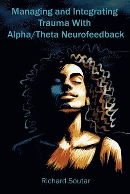 Richard Soutar - Managing and Integrating Trauma With Alpha/Theta Neurofeedback, Häftad