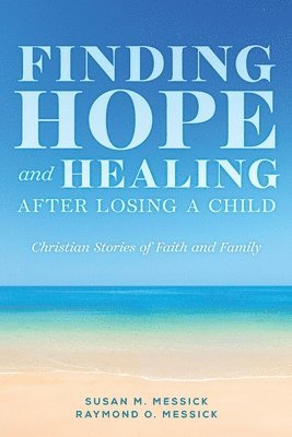 Raymond O Messick, Susan M Messick, Raymond O. Messick, Susan M. Messick, RAYMOND O. MESSICK, SUSAN M. MESSICK - FINDING HOPE and HEALING AFTER LOSING A CHILD, Häftad