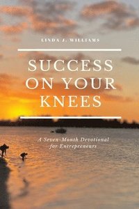 bokomslag Success On Your Knees-A Seven-Month Devotional for Entrepreneurs