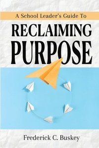 bokomslag A School Leader's Guide to Reclaiming Purpose