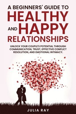 Beginner's Guide to Healthy and Happy Relationships