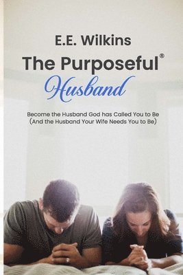 bokomslag The Purposeful Husband: Become the Husband God has Called You to Be (And the Husband Your Wife Needs You to Be)