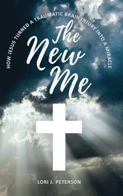 Lori Peterson - New Me. How Jesus Turned a Traumatic Brain Injury Into a Miracle, Inbunden