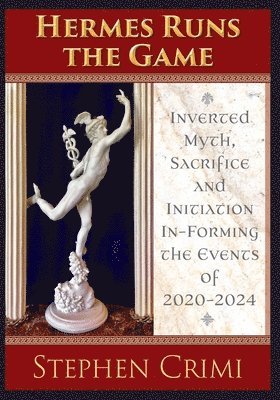 Stephen Crimi - Hermes Runs the Game: Inverted Myth, Sacrifice and Initiation In-Forming the Events of 2020-2024, Häftad