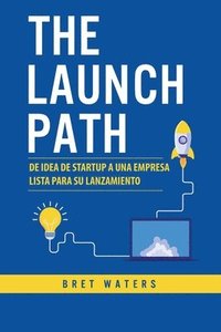 bokomslag The Launch Path: De idea de startup a una empresa lista para su lanzamiento