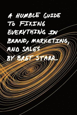 bokomslag A Humble Guide To Fixing Everything In Brand, Marketing, And Sales