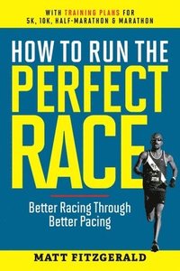 bokomslag How to Run the Perfect Race: Better Racing Through Better Pacing