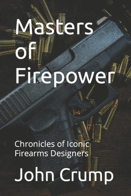 John Crump - Masters of Firepower: Chronicles of Iconic Firearms Designers, Häftad