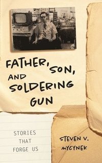 bokomslag Father, Son and Soldering Gun: Stories That Forge Us