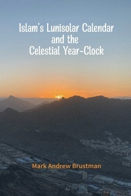 Mark Andrew Brustman - Islam's Lunisolar Calendar and the Celestial Year-Clock, Häftad
