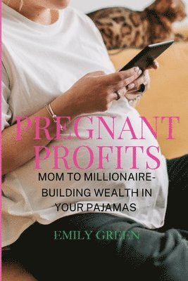 bokomslag Pregnant Profits- Mom to Millionaire- Building Wealth in Your Pajamas