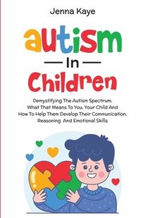 bokomslag Autism In Children Demystifying The Autism Spectrum, What That Means To You, Your Child, And How To Help Them Develop Their Communication, Reasoning, And Emotional Skills