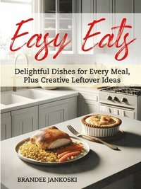 bokomslag Easy Eats Delightful Dishes for Every Meal, Plus Creative Leftover Ideas