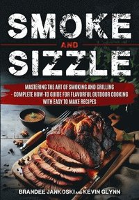bokomslag Smoke and Sizzle Mastering the Art of Smoking and Grilling - Complete How-To Guide For Flavorful Outdoor Cooking With Easy To Make Recipes