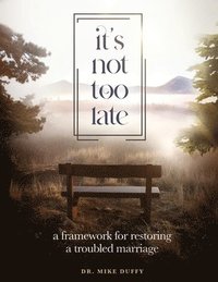 bokomslag It's Not Too Late: A Framework for Restoring a Troubled Marriage