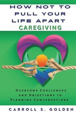 Carroll S Golden - How Not to Pull Your Life Apart Caregiving, Häftad