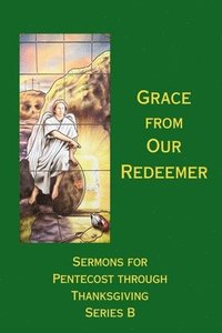 bokomslag Grace from Our Redeemer: Sermons for Pentecost Through Thanksgiving, Series B