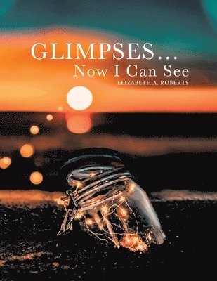 Elizabeth A Roberts - Glimpses... Now I Can See, Häftad