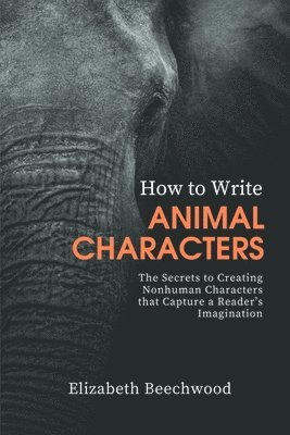 How to Write Animal Characters: The Secrets to Creating Nonhuman Characters that Capture a Reader's Imagination