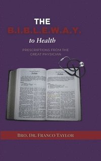 bokomslag The Bible Way to Health: Prescriptions from the Great Physician