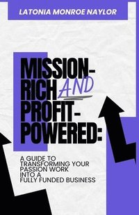 bokomslag Mission-Rich AND Profit-Powered: A Guide To Transforming Your Passion Work Into A Fully Funded Business: A Guide To Transforming Your Passion Work Int