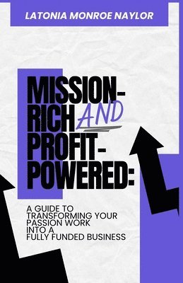 bokomslag Mission-Rich AND Profit-Powered: A Guide To Transforming Your Passion Work Into A Fully Funded Business: A Guide To Transforming Your Passion Work Int