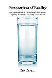 bokomslag Perspectives of Reality Perspectives of Reality: Exploring Outlooks That Are Half-Full, Half-Empty, Leaking, Overflowing, and the One That Belongs Bac