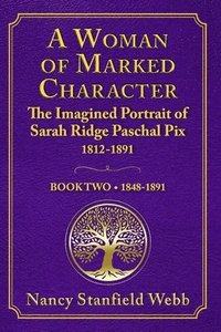 bokomslag A Woman of Marked Character: The Imagined Portrait of Sarah Ridge Paschal Pix 1812-1891, Book Two 1848-1891