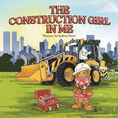 The Construction Girl in Me: An empowering STEM children's book about a little girl wanting to work in construction. 1