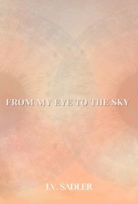 J V Sadler - From My Eye To The Sky, Inbunden. Tillgänglighet: Lägg i varukorg