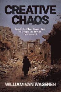 bokomslag Creative Chaos: Inside the CIA's Covert War to Topple the Syrian Government